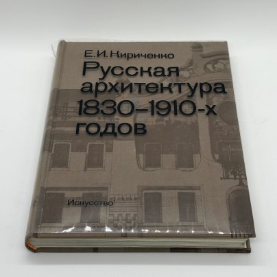 Книга "Русская архитектура 1830 - 1910-х годов", Е.И. Кириченко, Издательство «Искусство»