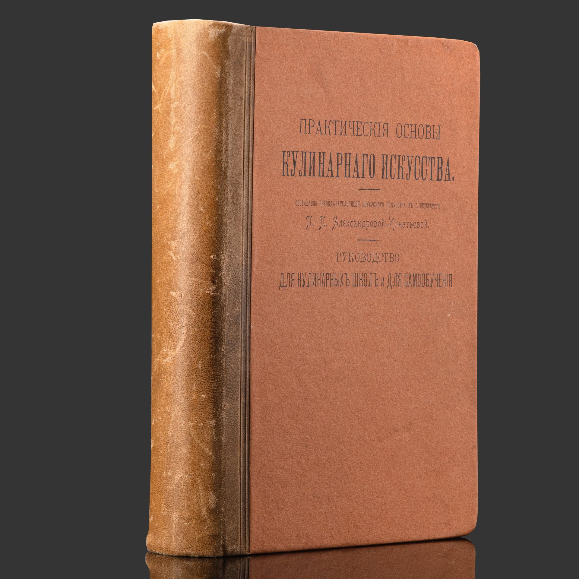 Книга "Практические основы кулинарного искусства. Руководство для кулинарных школ и для самообучения", П.П. Александрова-Игнатьева, бумага, печать, кожа, тиснение, Типография М.М. Стасюлевича, Российская империя, 1908 г.