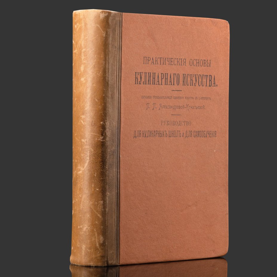 Книга "Практические основы кулинарного искусства. Руководство для кулинарных школ и для самообучения", П.П. Александрова-Игнатьева, бумага, печать, кожа, тиснение, Типография М.М. Стасюлевича, Российская империя, 1908 г.